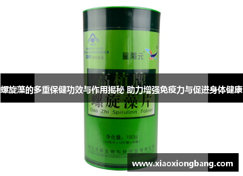 螺旋藻的多重保健功效与作用揭秘 助力增强免疫力与促进身体健康