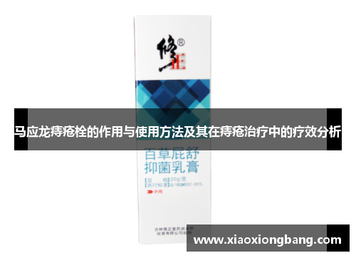 马应龙痔疮栓的作用与使用方法及其在痔疮治疗中的疗效分析