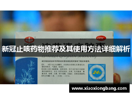 新冠止咳药物推荐及其使用方法详细解析