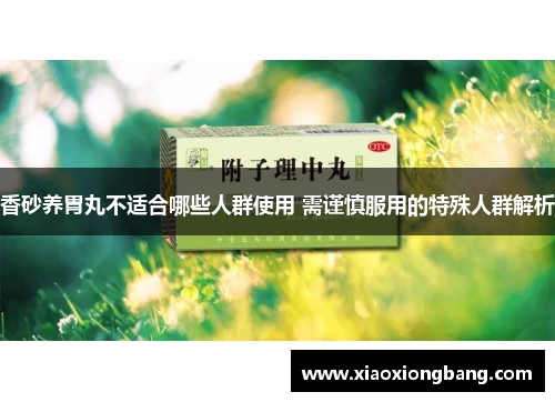 香砂养胃丸不适合哪些人群使用 需谨慎服用的特殊人群解析